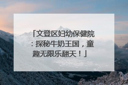 文登区妇幼保健院：探秘牛奶王国，童趣无限乐翻天！