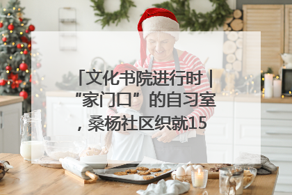 文化书院进行时｜“家门口”的自习室，桑杨社区织就15分钟学习生活圈