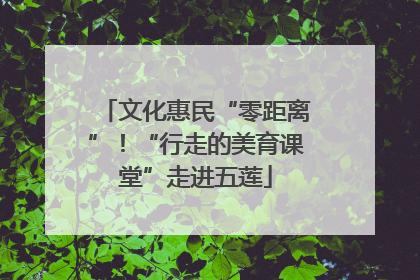 文化惠民“零距离”！“行走的美育课堂”走进五莲