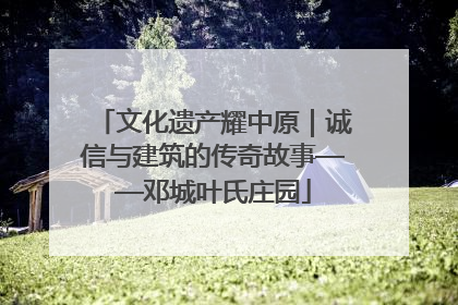 文化遗产耀中原｜诚信与建筑的传奇故事——邓城叶氏庄园