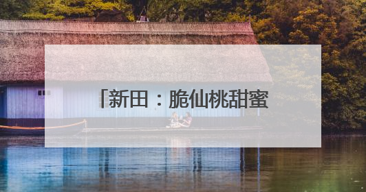 新田：脆仙桃甜蜜上市 错峰种植让水果变成“致富果”