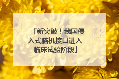 新突破！我国侵入式脑机接口进入临床试验阶段