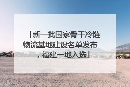 新一批国家骨干冷链物流基地建设名单发布，福建一地入选