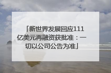 新世界发展回应111亿美元再融资获批准：一切以公司公告为准