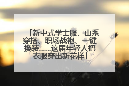 新中式学士服、山系穿搭、职场战袍、一键换装……这届年轻人把衣服穿出新花样