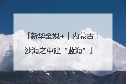 新华全媒+｜内蒙古：沙海之中建“蓝海”