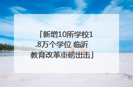 新增10所学校1.8万个学位 临沂教育改革重磅出击