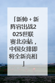 新帅＋新阵容出战2025世联赛北京站，中国女排即将全新亮相