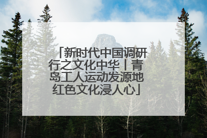 新时代中国调研行之文化中华丨青岛工人运动发源地红色文化浸人心