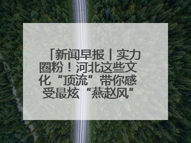 新闻早报丨实力圈粉！河北这些文化“顶流”带你感受最炫“燕赵风”；云端比高下，京津冀风筝高手“花式炫技”>>