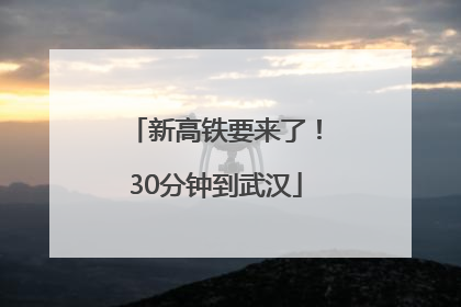 新高铁要来了！30分钟到武汉