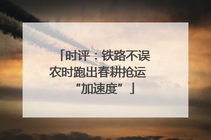 时评：铁路不误农时跑出春耕抢运“加速度”
