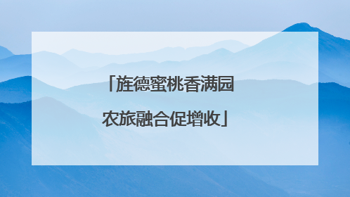 旌德蜜桃香满园 农旅融合促增收