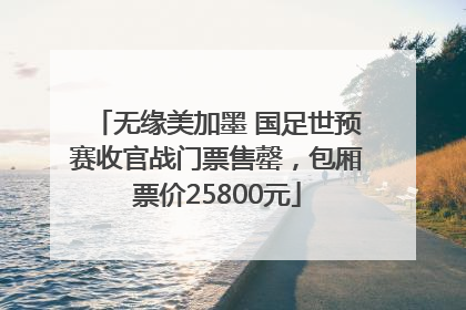 无缘美加墨 国足世预赛收官战门票售罄，包厢票价25800元