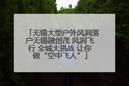 无锡大型户外风洞落户无锡融创茂 风洞飞行 全城大挑战 让你做“空中飞人”