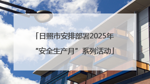 日照市安排部署2025年“安全生产月”系列活动