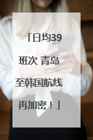 日均39班次 青岛至韩国航线再加密！