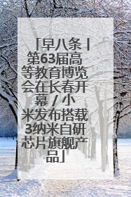 早八条丨第63届高等教育博览会在长春开幕 / 小米发布搭载3纳米自研芯片旗舰产品