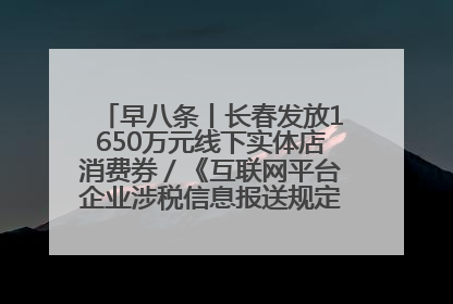 早八条丨长春发放1650万元线下实体店消费券／《互联网平台企业涉税信息报送规定》正式施行