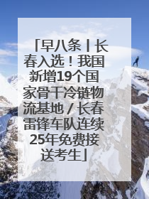 早八条丨长春入选！我国新增19个国家骨干冷链物流基地／长春雷锋车队连续25年免费接送考生