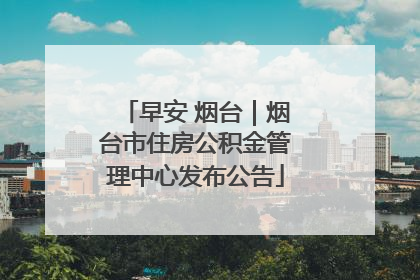 早安 烟台｜烟台市住房公积金管理中心发布公告
