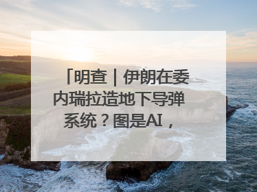 明查｜伊朗在委内瑞拉造地下导弹系统？图是AI，说法没证据