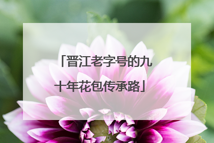 晋江老字号的九十年花包传承路