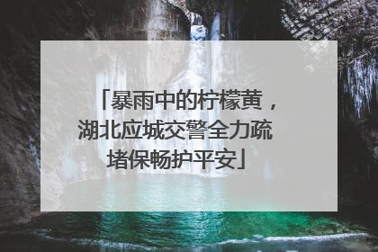 暴雨中的柠檬黄，湖北应城交警全力疏堵保畅护平安