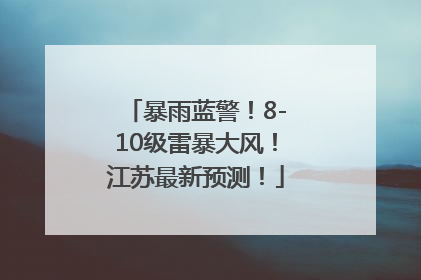 暴雨蓝警！8-10级雷暴大风！江苏最新预测！