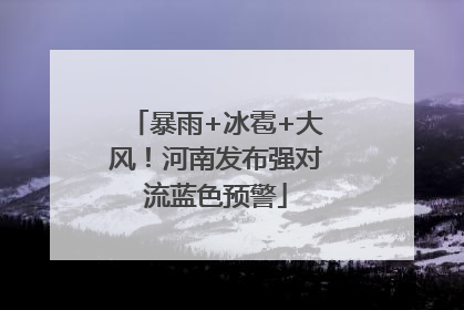 暴雨+冰雹+大风！河南发布强对流蓝色预警
