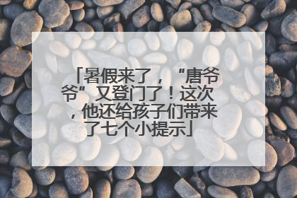 暑假来了，“唐爷爷”又登门了！这次，他还给孩子们带来了七个小提示