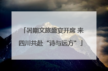 暑期文旅盛宴开席 来四川共赴“诗与远方”