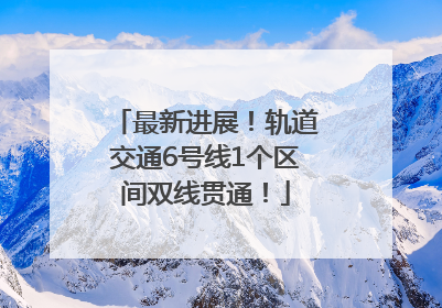 最新进展！轨道交通6号线1个区间双线贯通！