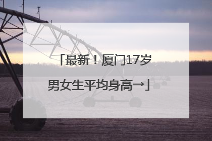 最新！厦门17岁男女生平均身高→