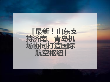 最新！山东支持济南、青岛机场协同打造国际航空枢纽