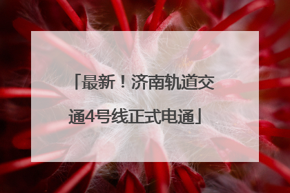 最新！济南轨道交通4号线正式电通