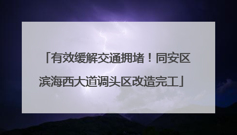 有效缓解交通拥堵！同安区滨海西大道调头区改造完工