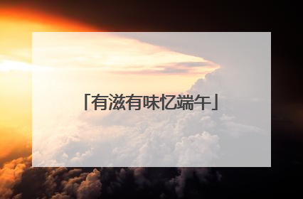 有滋有味忆端午