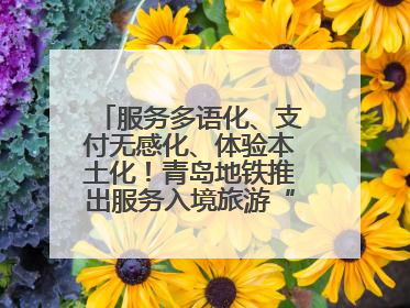 服务多语化、支付无感化、体验本土化！青岛地铁推出服务入境旅游“三件套”