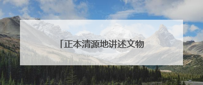 正本清源地讲述文物保护故事（创作谈）