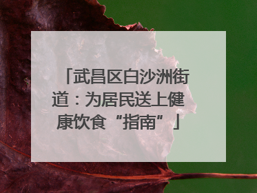 武昌区白沙洲街道：为居民送上健康饮食“指南”