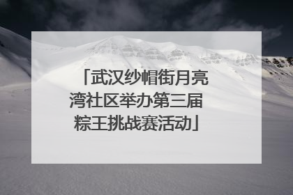 武汉纱帽街月亮湾社区举办第三届粽王挑战赛活动
