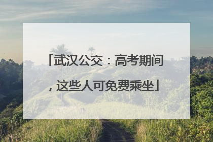 武汉公交：高考期间，这些人可免费乘坐