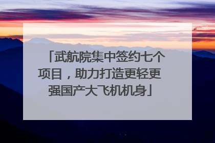 武航院集中签约七个项目，助力打造更轻更强国产大飞机机身