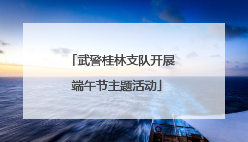 武警桂林支队开展端午节主题活动