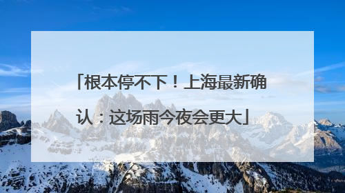 根本停不下！上海最新确认：这场雨今夜会更大