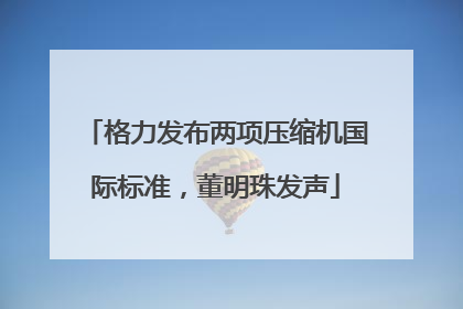 格力发布两项压缩机国际标准，董明珠发声
