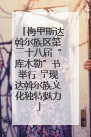 梅里斯达斡尔族区第三十八届“库木勒”节举行 呈现达斡尔族文化独特魅力