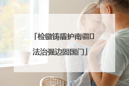 检徽铸盾护南疆 法治强边固国门