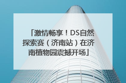 激情畅享！DS自然探索赛（济南站）在济南植物园震撼开场